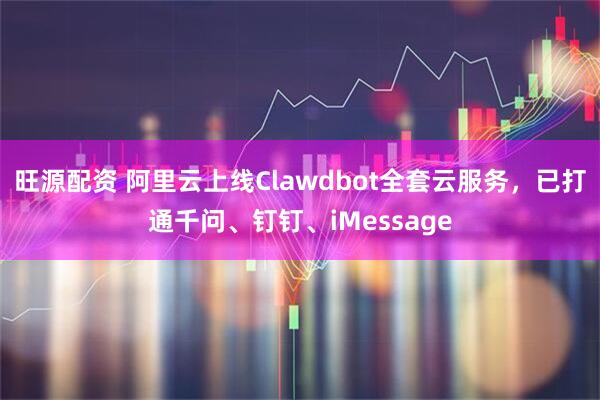 旺源配资 阿里云上线Clawdbot全套云服务，已打通千问、钉钉、iMessage