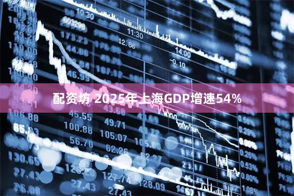 配资坊 2025年上海GDP增速54%