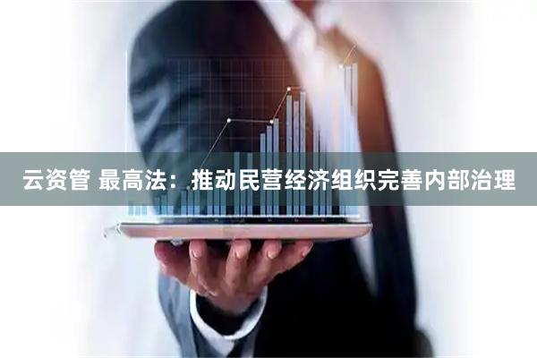 云资管 最高法：推动民营经济组织完善内部治理