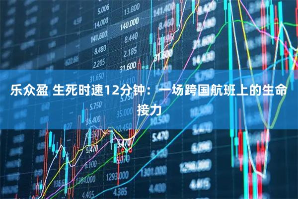 乐众盈 生死时速12分钟：一场跨国航班上的生命接力